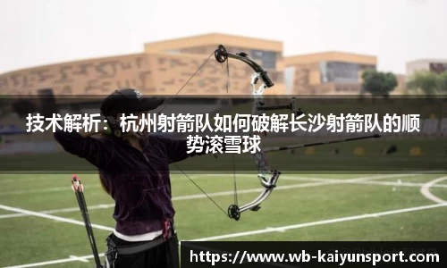 技术解析：杭州射箭队如何破解长沙射箭队的顺势滚雪球