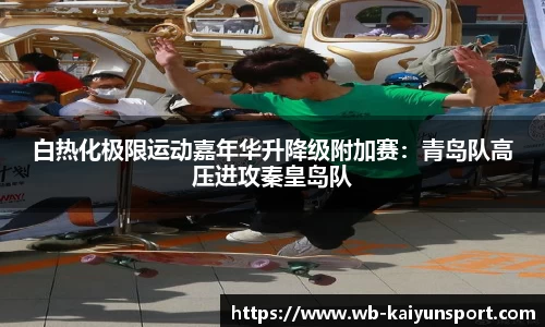白热化极限运动嘉年华升降级附加赛：青岛队高压进攻秦皇岛队