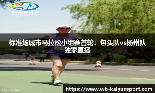 标准场城市马拉松小组赛首轮：包头队vs扬州队独家直播
